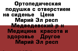 Ортопедическая подушка с отверстием на сиденье › Цена ­ 3 000 - Марий Эл респ., Медведевский р-н Медицина, красота и здоровье » Другое   . Марий Эл респ.